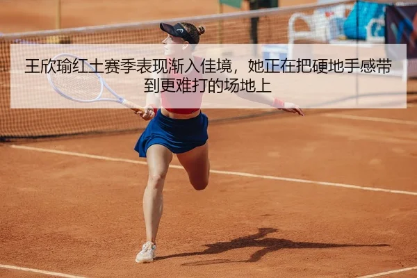 王欣瑜红土赛季表现渐入佳境，她正在把硬地手感带到更难打的场地上